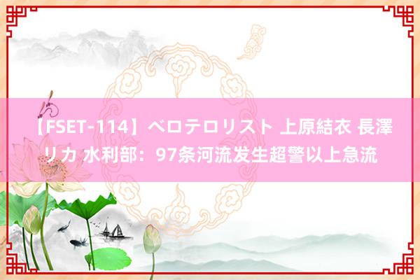 【FSET-114】ベロテロリスト 上原結衣 長澤リカ 水利部：97条河流发生超警以上急流