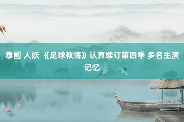 泰國 人妖 《足球教悔》认真续订第四季 多名主演记忆