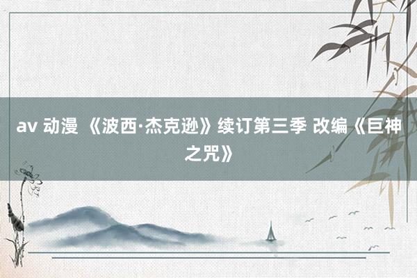 av 动漫 《波西·杰克逊》续订第三季 改编《巨神之咒》