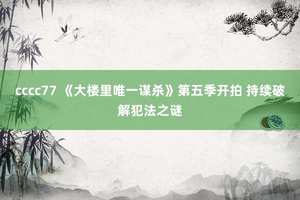 cccc77 《大楼里唯一谋杀》第五季开拍 持续破解犯法之谜
