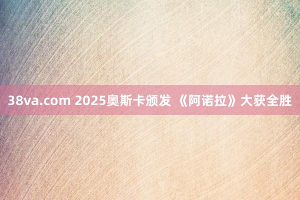 38va.com 2025奥斯卡颁发 《阿诺拉》大获全胜