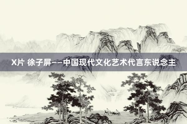 X片 徐子屏——中国现代文化艺术代言东说念主