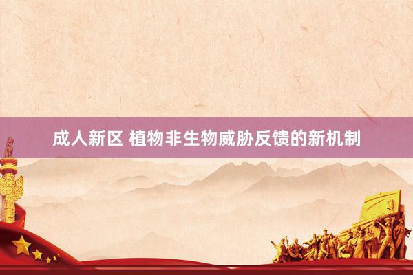 成人新区 植物非生物威胁反馈的新机制