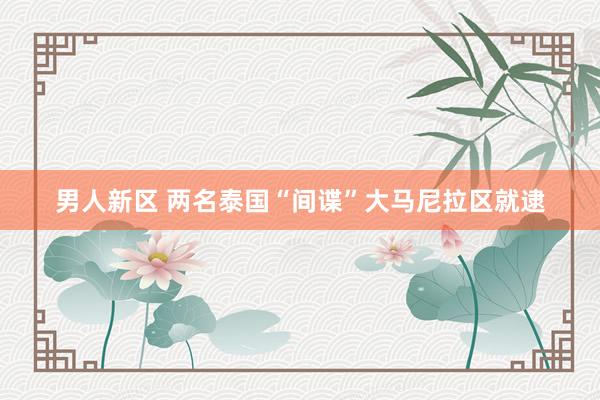 男人新区 两名泰国“间谍”大马尼拉区就逮