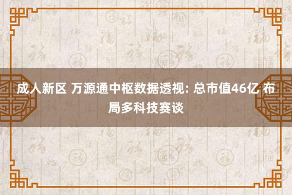 成人新区 万源通中枢数据透视: 总市值46亿 布局多科技赛谈