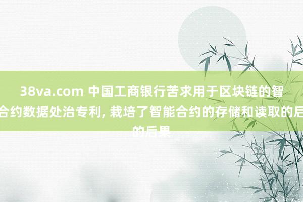 38va.com 中国工商银行苦求用于区块链的智能合约数据处治专利, 栽培了智能合约的存储和读取的后果