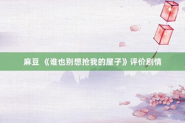 麻豆 《谁也别想抢我的屋子》评价剧情