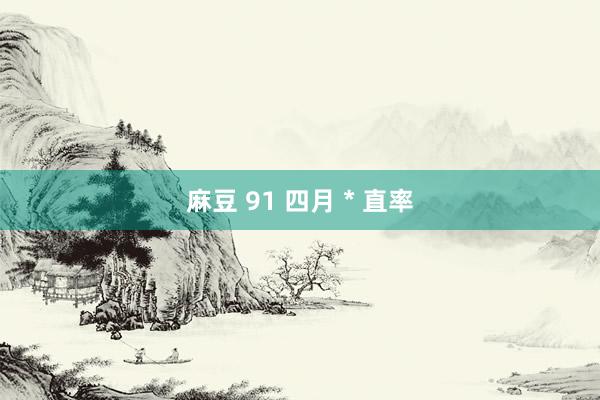 麻豆 91 四月＊直率